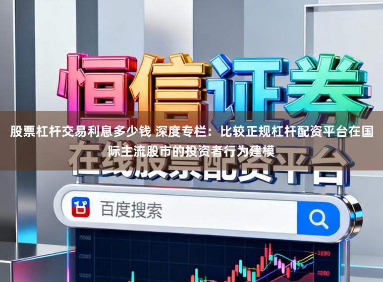 股票杠杆交易利息多少钱 深度专栏：比较正规杠杆配资平台在国际主流股市的投资者行为建模