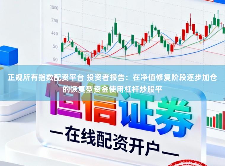 正规所有指数配资平台 投资者报告：在净值修复阶段逐步加仓的恢复型资金使用杠杆炒股平