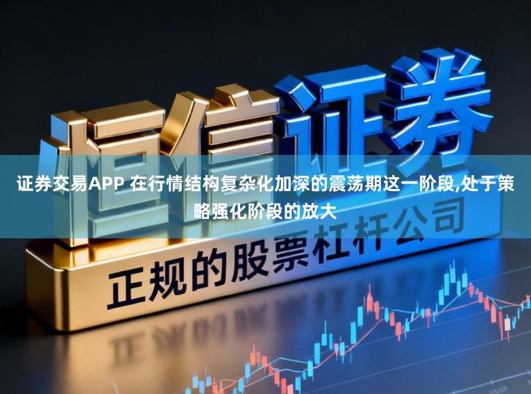 证券交易APP 在行情结构复杂化加深的震荡期这一阶段,处于策略强化阶段的放大