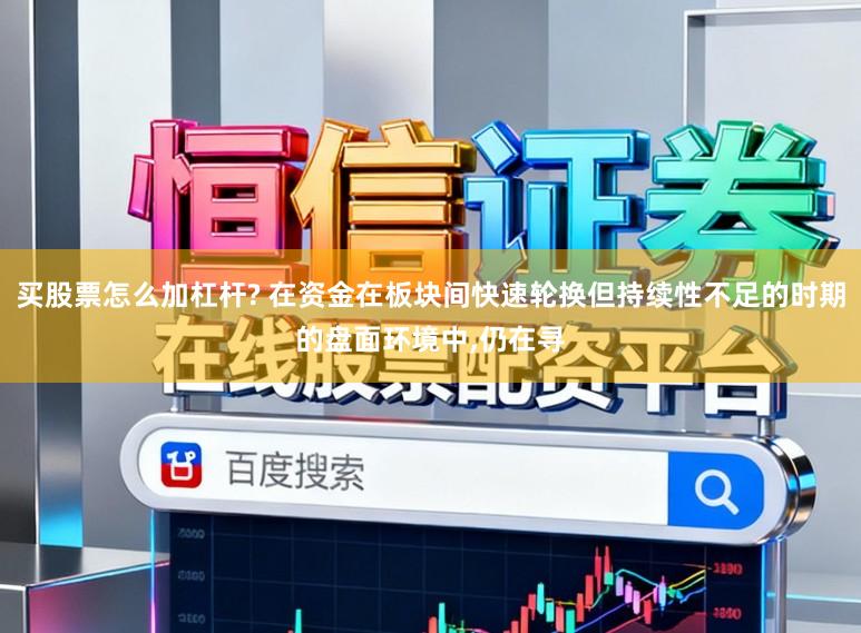 买股票怎么加杠杆? 在资金在板块间快速轮换但持续性不足的时期的盘面环境中,仍在寻