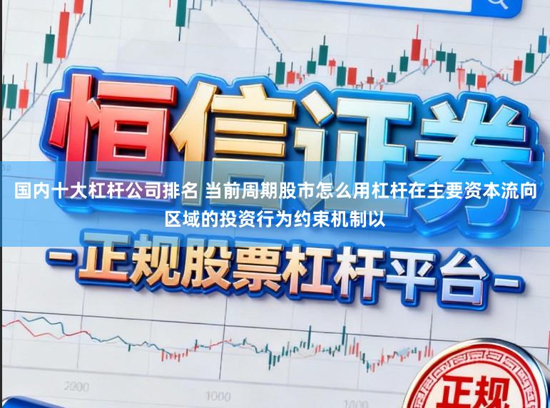 国内十大杠杆公司排名 当前周期股市怎么用杠杆在主要资本流向区域的投资行为约束机制以