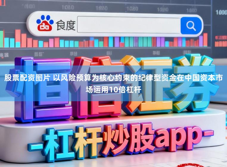 股票配资图片 以风险预算为核心约束的纪律型资金在中国资本市场运用10倍杠杆