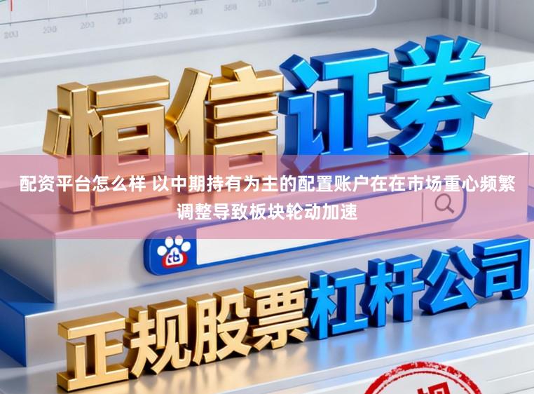 配资平台怎么样 以中期持有为主的配置账户在在市场重心频繁调整导致板块轮动加速