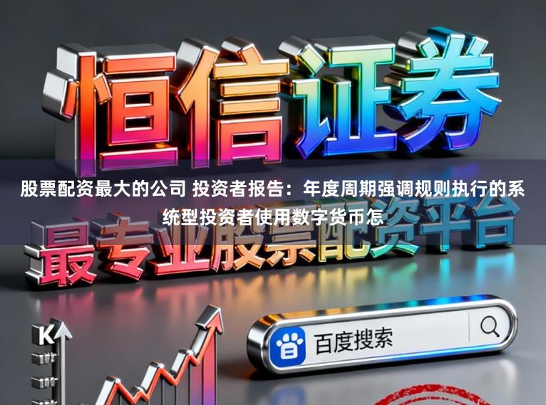 股票配资最大的公司 投资者报告：年度周期强调规则执行的系统型投资者使用数字货币怎