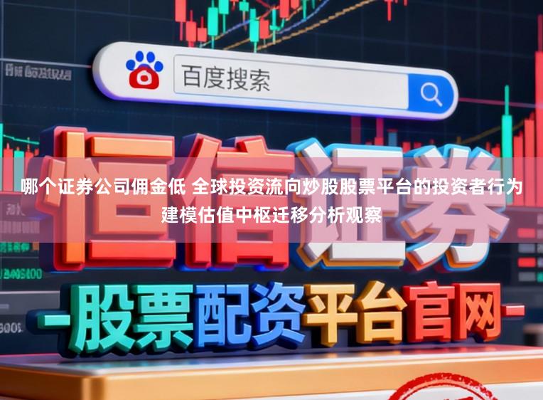 哪个证券公司佣金低 全球投资流向炒股股票平台的投资者行为建模估值中枢迁移分析观察