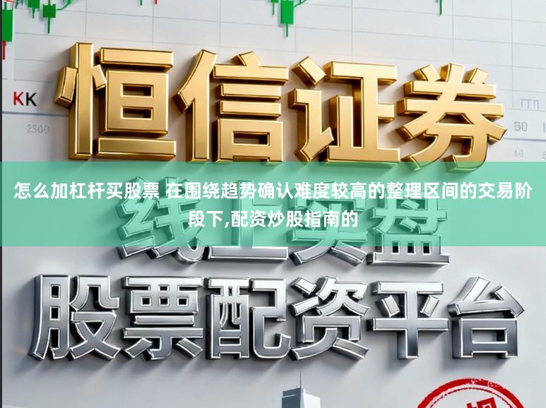 怎么加杠杆买股票 在围绕趋势确认难度较高的整理区间的交易阶段下,配资炒股指南的