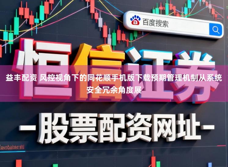 益丰配资 风控视角下的同花顺手机版下载预期管理机制从系统安全冗余角度展