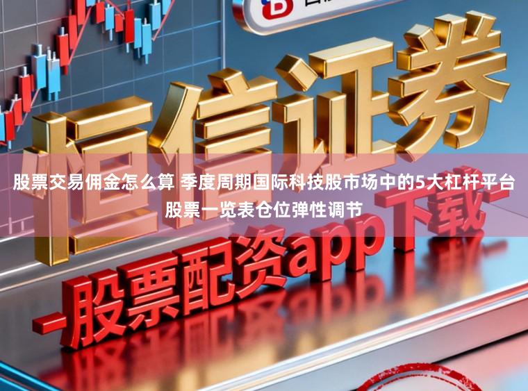 股票交易佣金怎么算 季度周期国际科技股市场中的5大杠杆平台股票一览表仓位弹性调节