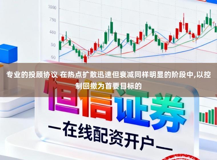 专业的投顾协议 在热点扩散迅速但衰减同样明显的阶段中,以控制回撤为首要目标的