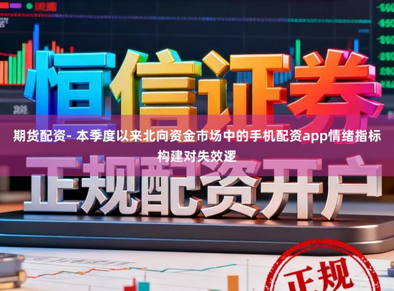 期货配资- 本季度以来北向资金市场中的手机配资app情绪指标构建对失效逻