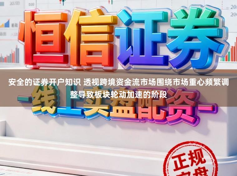 安全的证券开户知识 透视跨境资金流市场围绕市场重心频繁调整导致板块轮动加速的阶段