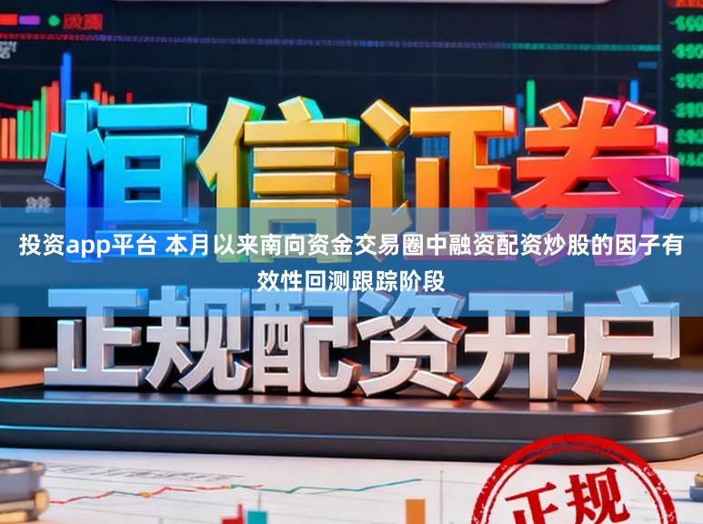 投资app平台 本月以来南向资金交易圈中融资配资炒股的因子有效性回测跟踪阶段
