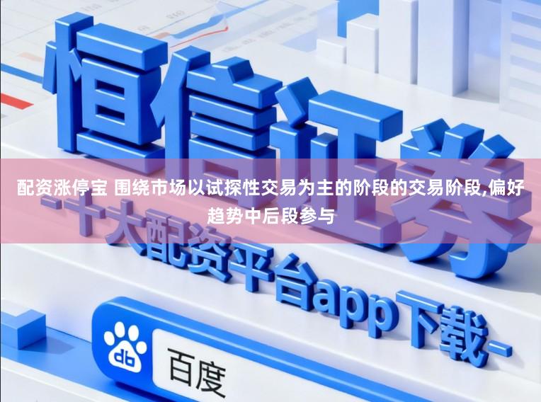 配资涨停宝 围绕市场以试探性交易为主的阶段的交易阶段，偏好趋势中后段参与