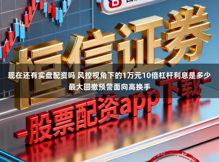 现在还有实盘配资吗 风控视角下的1万元10倍杠杆利息是多少最大回撤预警面向高换手
