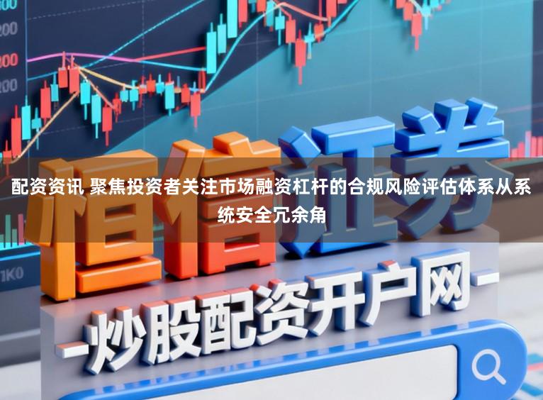 配资资讯 聚焦投资者关注市场融资杠杆的合规风险评估体系从系统安全冗余角