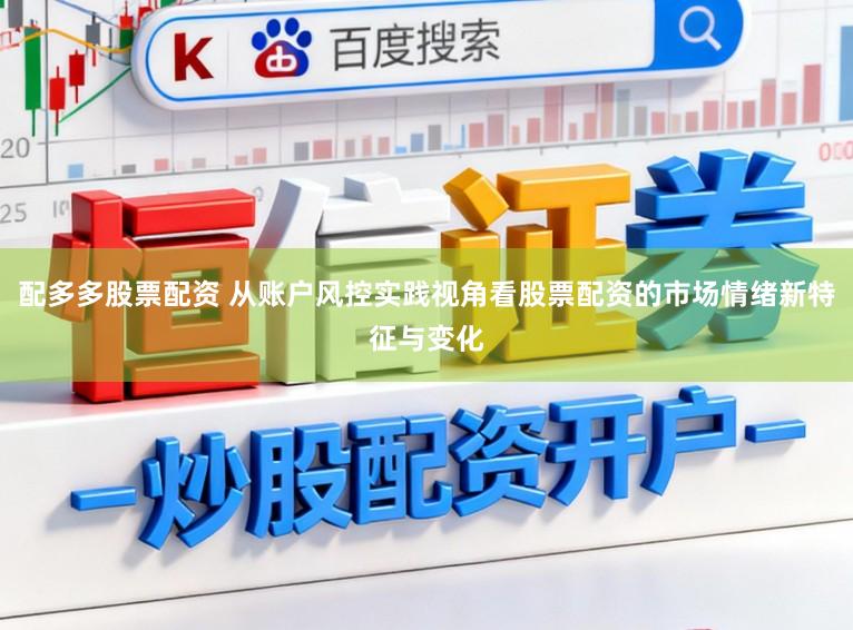配多多股票配资 从账户风控实践视角看股票配资的市场情绪新特征与变化