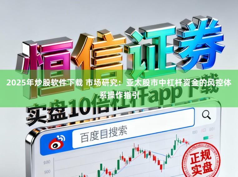 2025年炒股软件下载 市场研究：亚太股市中杠杆资金的风控体系操作指引
