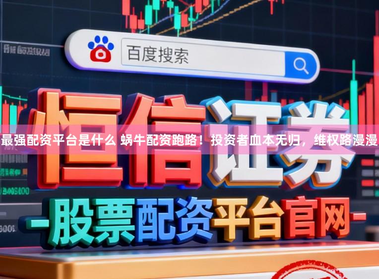 最强配资平台是什么 蜗牛配资跑路！投资者血本无归，维权路漫漫