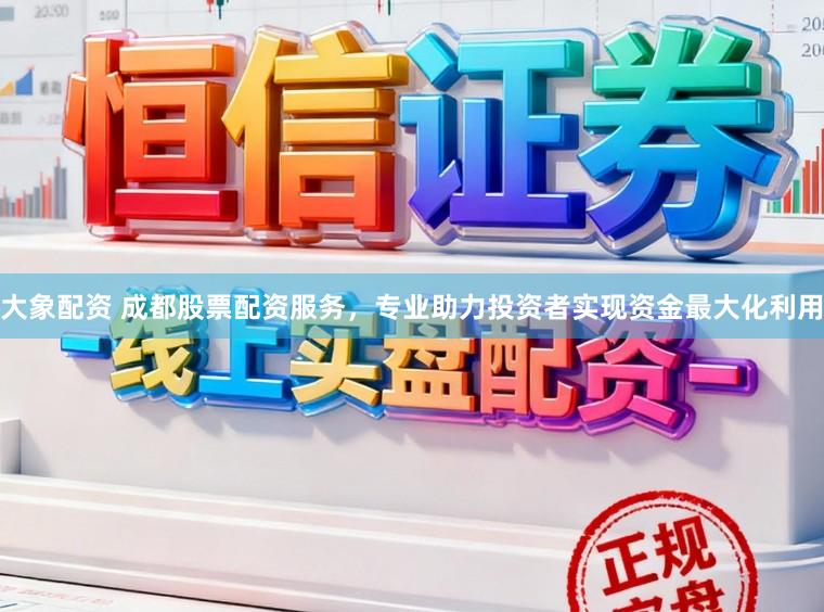 大象配资 成都股票配资服务,专业助力投资者实现资金最大化利用