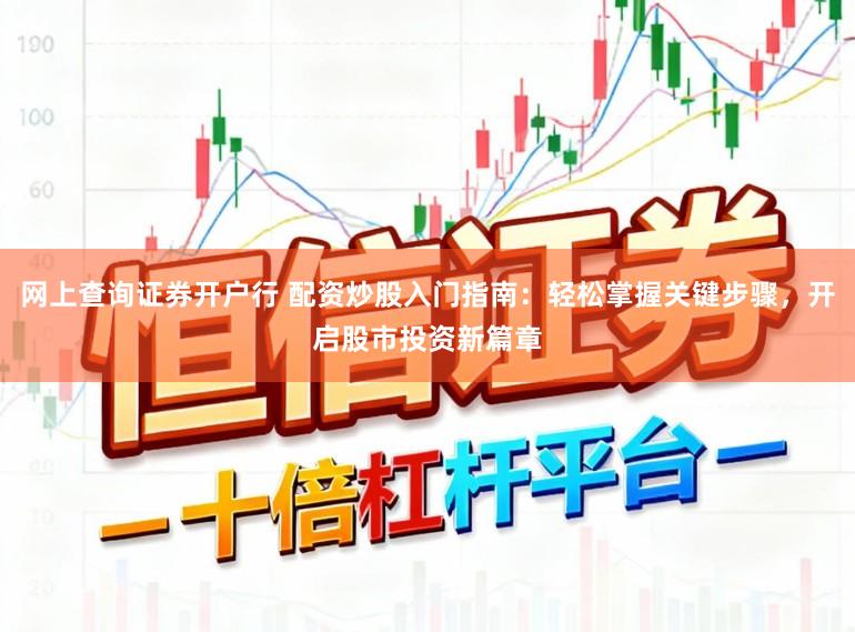 网上查询证券开户行 配资炒股入门指南：轻松掌握关键步骤，开启股市投资新篇章