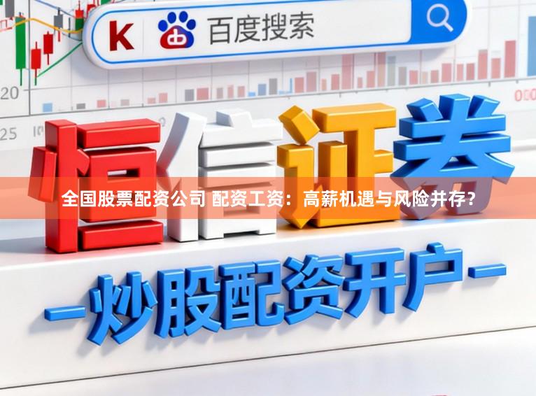 全国股票配资公司 配资工资：高薪机遇与风险并存？