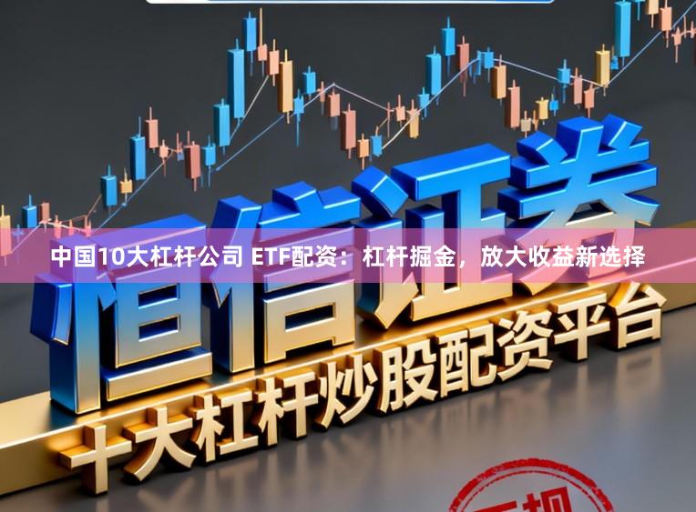 中国10大杠杆公司 ETF配资:杠杆掘金,放大收益新选择